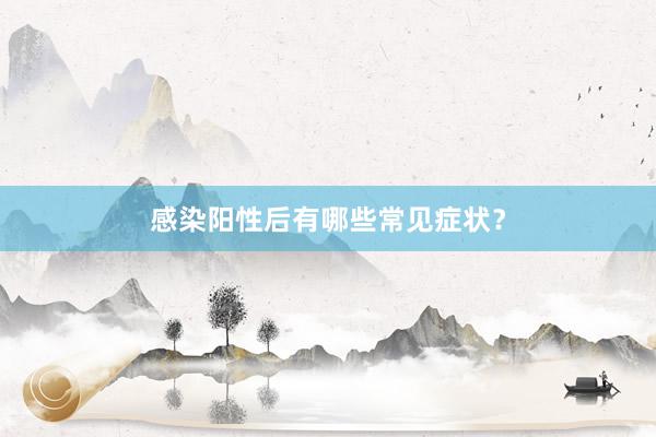 感染阳性后有哪些常见症状？