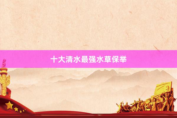 十大清水最强水草保举