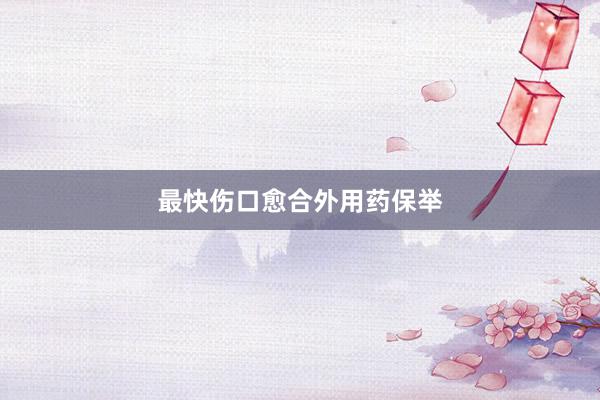 最快伤口愈合外用药保举