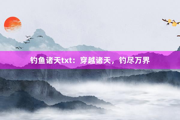 钓鱼诸天txt：穿越诸天，钓尽万界