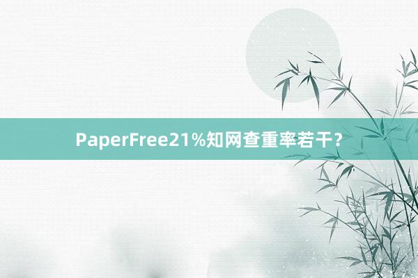 PaperFree21%知网查重率若干？