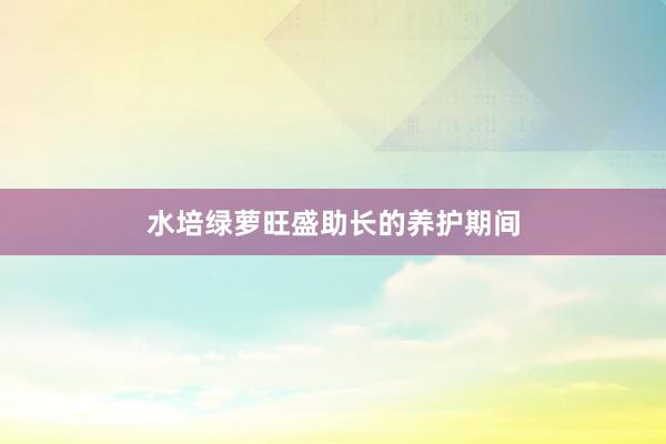 水培绿萝旺盛助长的养护期间