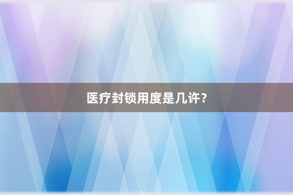 医疗封锁用度是几许？