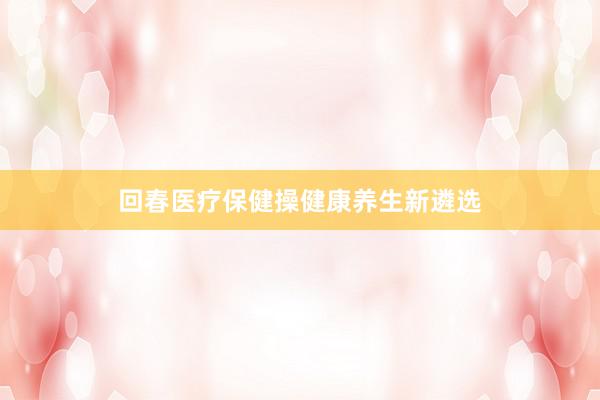 回春医疗保健操健康养生新遴选