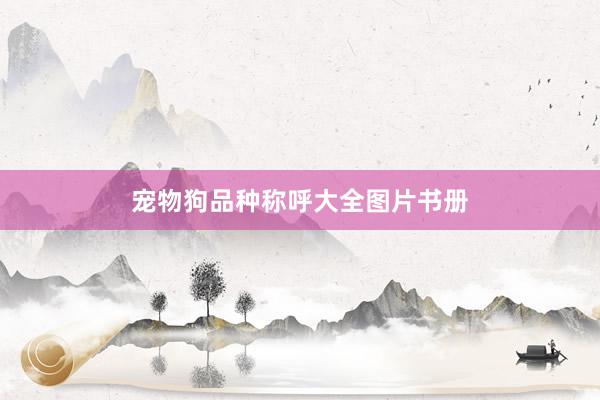 宠物狗品种称呼大全图片书册